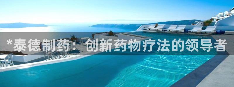 九游会老哥俱乐部论坛版：*泰德制药：创新药物疗法的领导者