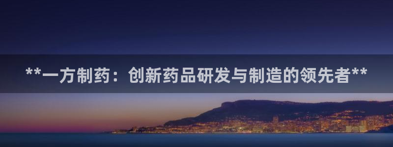 九游老哥俱乐部官网登录入口：**一方制药：创新药品研发与制造的领先者**