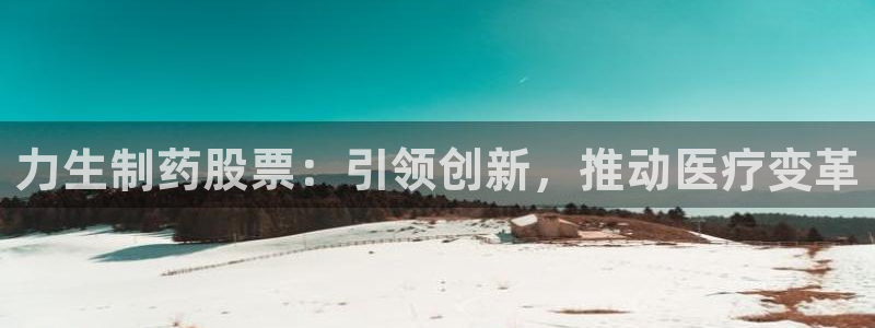 九游会老哥俱乐部必备的交流社区论坛：力生制药股票：引领创新，推动医疗变革