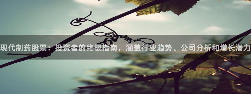 ag九游会老哥俱乐部：现代制药股票：投资者的终极指南，涵盖行业趋势、公司分析和增长潜力