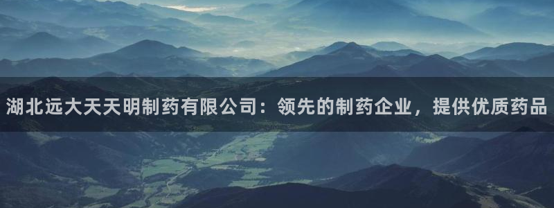 九游会老哥俱乐部官网首页：湖北远大天天明制药有限公司：领先的制药企业，提供优质药品