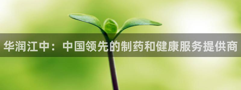 九游会老哥俱乐部社区论坛：华润江中：中国领先的制药和健康服务提供商