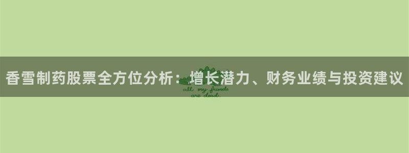九游会老哥俱乐部社区论坛：香雪制药股票全方位分析：增长潜力、财务业绩与投资建议