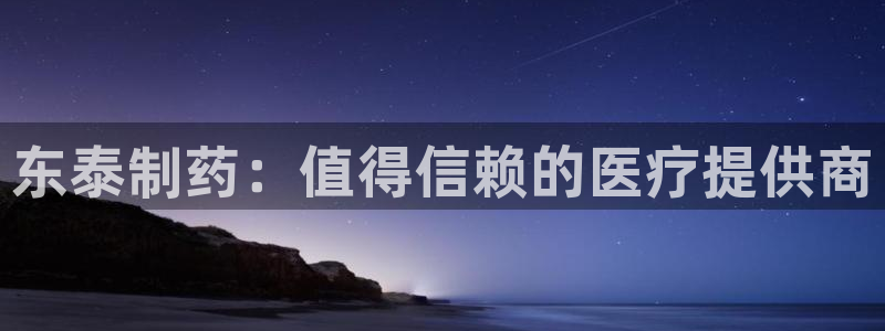老哥俱乐部是干什么的啊：东泰制药：值得信赖的医疗提供商