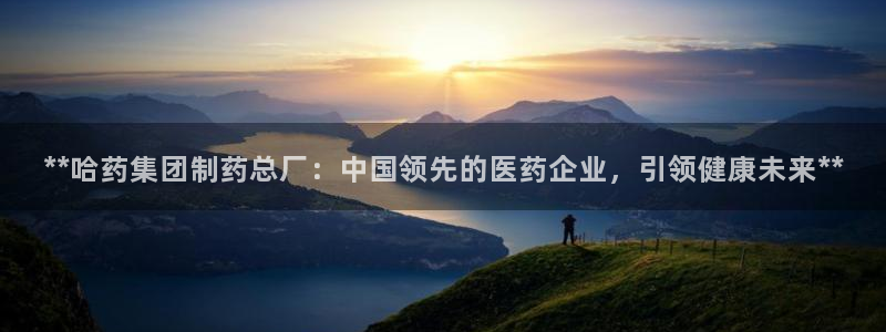 九游老哥俱乐部登录：**哈药集团制药总厂：中国领先的医药企业，引领健康未来**