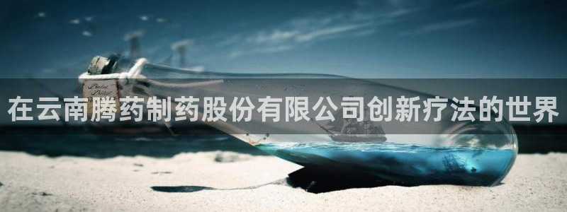 九游老哥俱乐部官网登录网址：在云南腾药制药股份有限公司创新疗法的世界