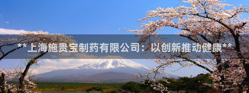 九游老哥俱乐部官网登录：**上海施贵宝制药有限公司：以创新推动健康**
