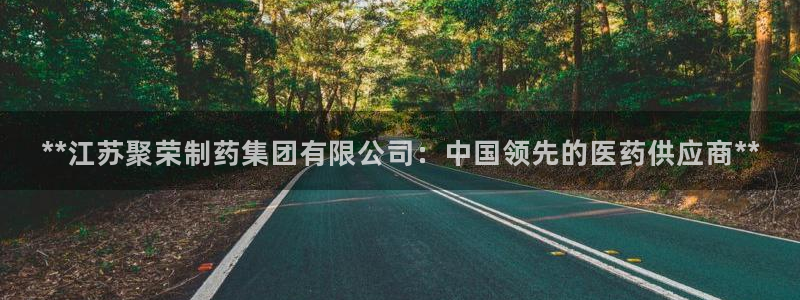 老哥吧九游会：**江苏聚荣制药集团有限公司：中国领先的医药供应商**