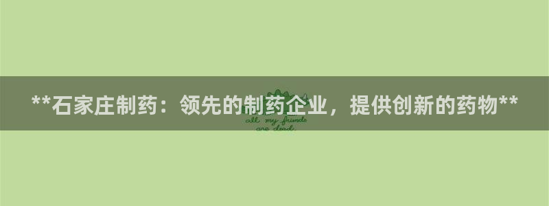 九游老哥俱乐部登录：**石家庄制药：领先的制药企业，提供创新的药物**