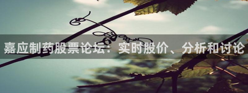 九游会老哥：嘉应制药股票论坛：实时股价、分析和讨论