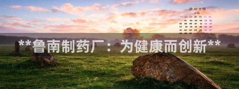 九游老哥俱乐部官网登录入口：**鲁南制药厂：为健康而创新**