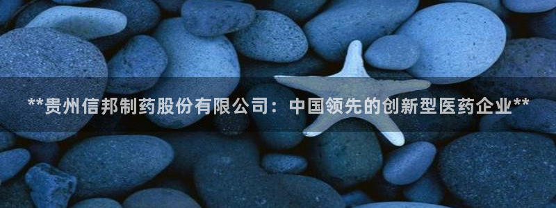 九游老哥俱乐部官网登录：**贵州信邦制药股份有限公司：中国领先的创新型医药企业**