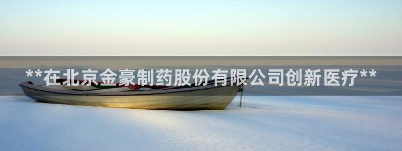 九游会老哥俱乐部必备的交流社区论坛：**在北京金豪制药股份有限公司创新医疗**