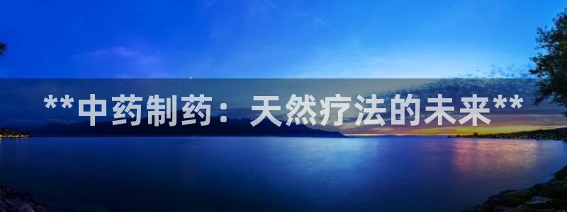 老哥吧九游会下架吗：**中药制药：天然疗法的未来**