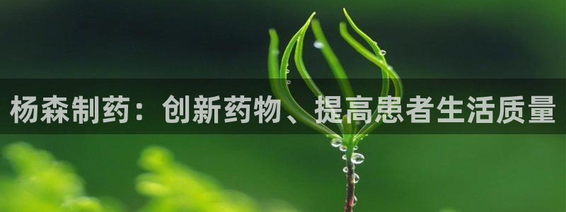 九游会老哥俱乐部官网首页：杨森制药：创新药物、提高患者生活质量