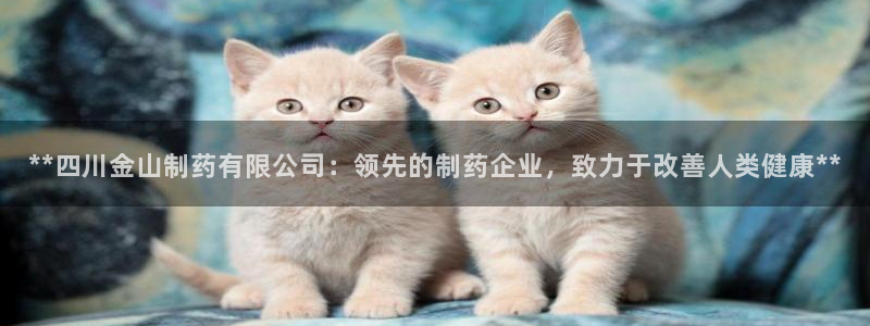 九游会老哥俱乐部官方网站：**四川金山制药有限公司：领先的制药企业，致力于改善人类健康**