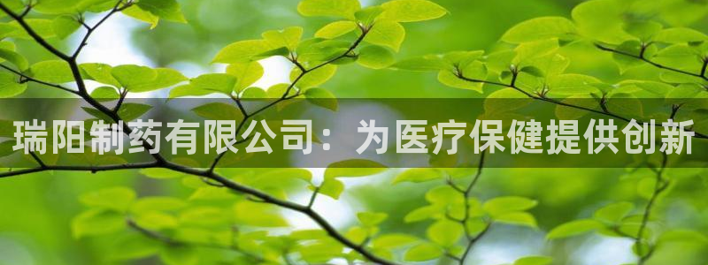usdt九游会老哥俱乐部：瑞阳制药有限公司：为医疗保健提供创新