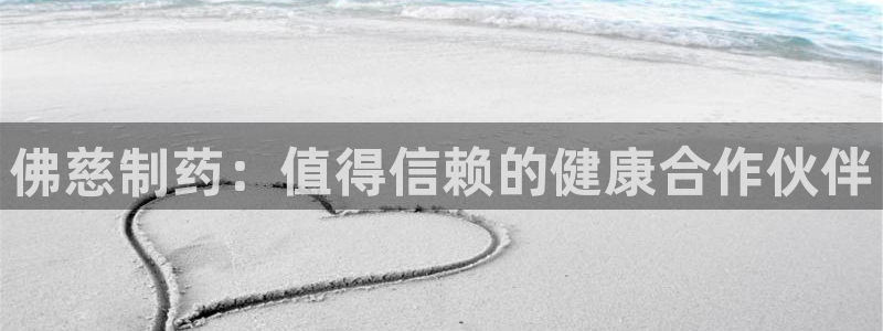 九游会老哥俱乐部论坛版：佛慈制药：值得信赖的健康合作伙伴