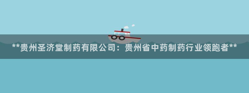 老哥俱乐部是干什么的：**贵州圣济堂制药有限公司：贵州省中药制药行业领跑者**