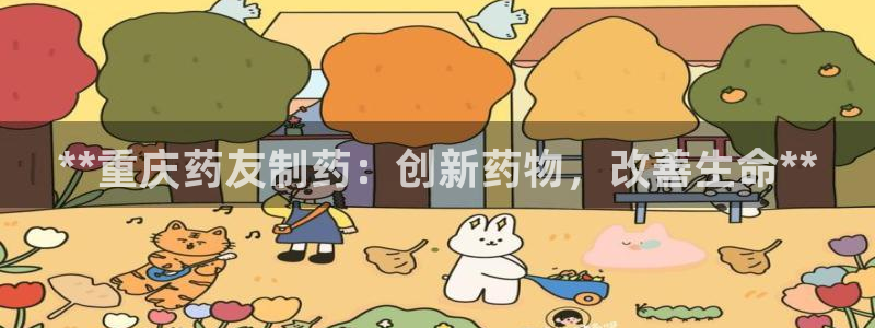 老哥吧九游会下架吗：**重庆药友制药：创新药物，改善生命**