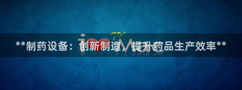 9游会老哥俱乐部：**制药设备：创新制造，提升药品生产效率**