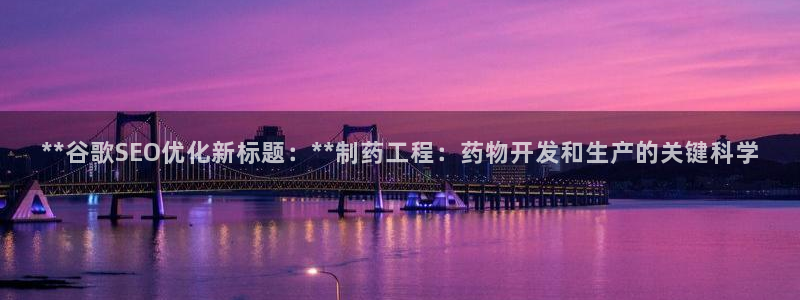 ag九游会老哥：**谷歌SEO优化新标题：**制药工程：药物开发和生产的关键科学