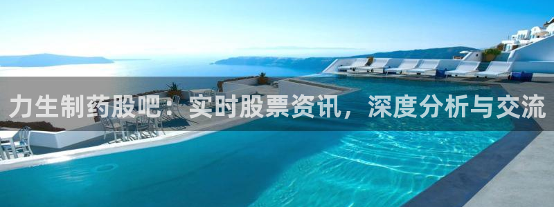 九游会老哥俱乐部官网首页：力生制药股吧：实时股票资讯，深度分析与交流