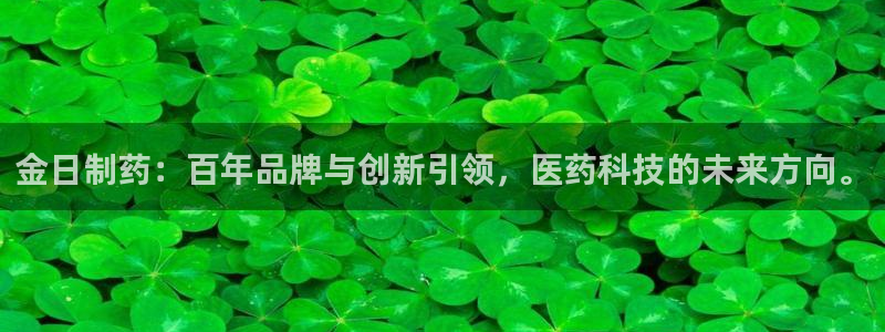 9游会老哥：金日制药：百年品牌与创新引领，医药科技的未来方向。