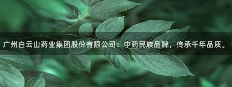 j9九游会老哥俱乐部交流区：广州白云山药业集团股份有限公司：中药民族品牌，传承千年品质。
