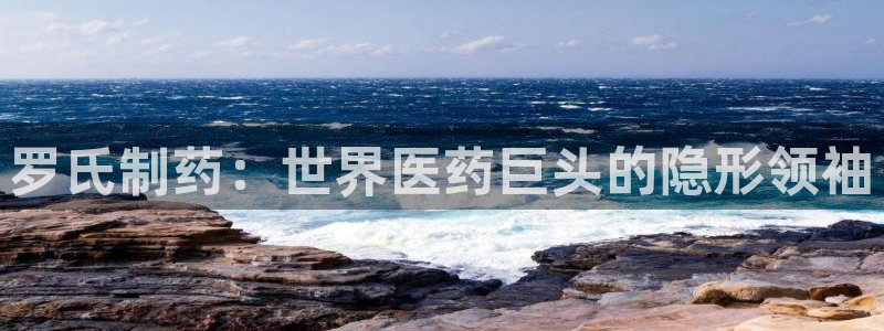 老哥俱乐部是干什么的啊：罗氏制药：世界医药巨头的隐形领袖