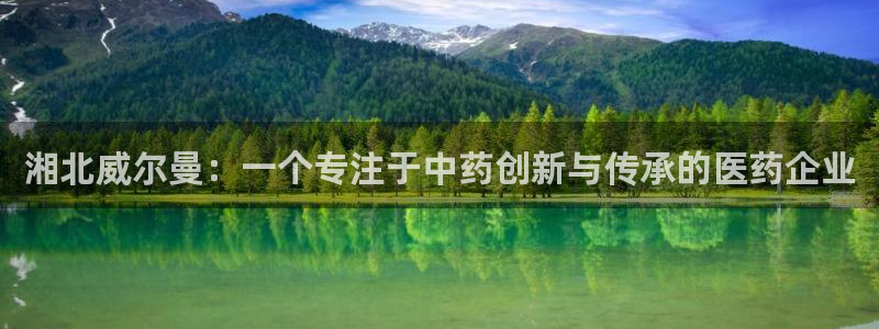 ag九游老哥俱乐部：湘北威尔曼：一个专注于中药创新与传承的医药企业
