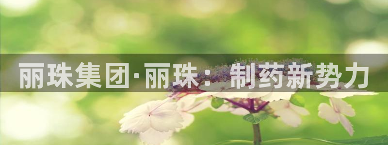 九游会老哥：丽珠集团·丽珠：制药新势力