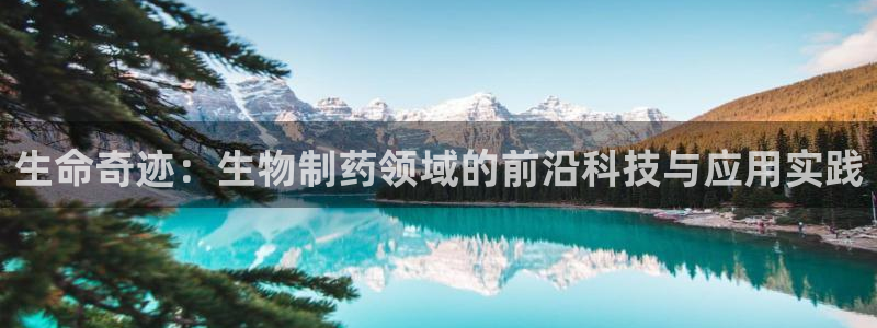 九游会老哥俱乐部：生命奇迹：生物制药领域的前沿科技与应用实践