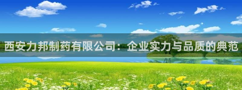 九游老哥俱乐部官网登录网址：西安力邦制药有限公司：企业实力与品质的典范