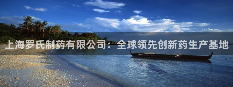 ag九游会老哥：上海罗氏制药有限公司：全球领先创新药生产基地