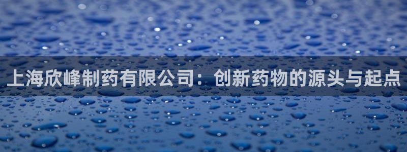 九游会老哥俱乐部交流社区：上海欣峰制药有限公司：创新药物的源头与起点