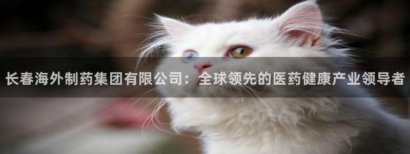 九游会老哥俱乐部官网首页：长春海外制药集团有限公司：全球领先的医药健康产业领导者