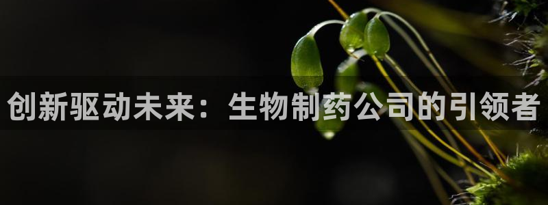 九游会老哥俱乐部官方网站：创新驱动未来：生物制药公司的引领者