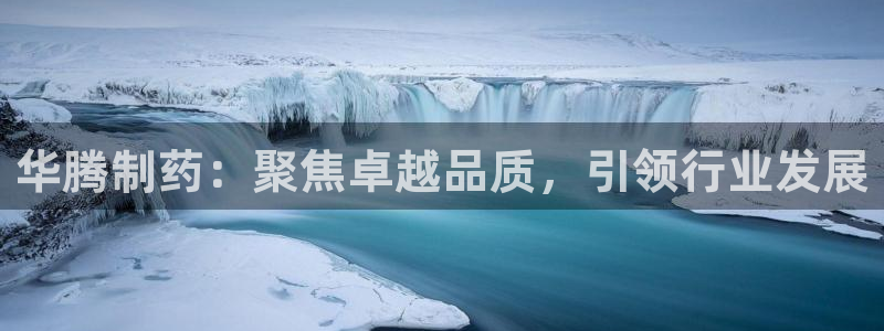 九游会老哥俱乐部官方网站：华腾制药：聚焦卓越品质，引领行业发