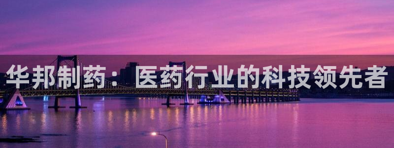9游会老哥：华邦制药：医药行业的科技领先者