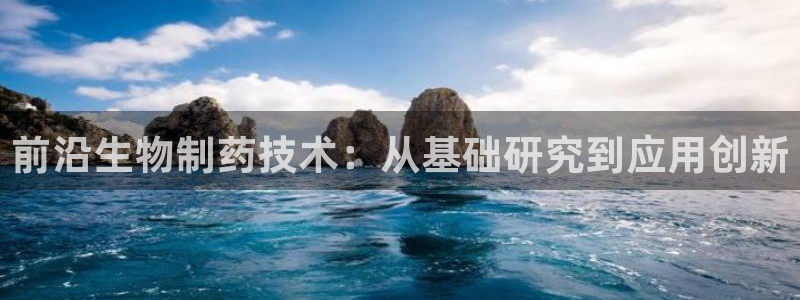 j9九游会老哥俱乐部交流区：前沿生物制药技术：从基础研究到应用创新