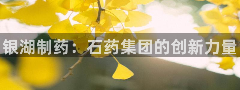 j9九游会老哥俱乐部交流区：银湖制药：石药集团的创新力量