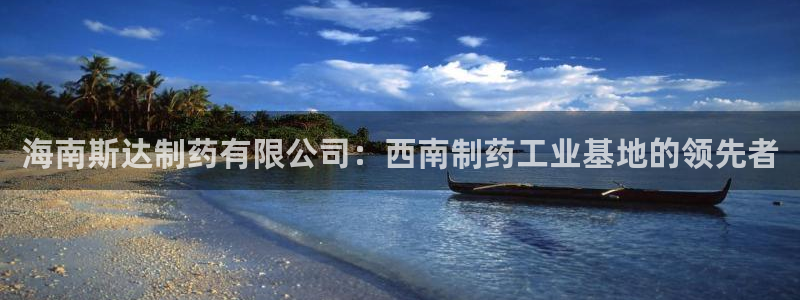 九游老哥俱乐部官网登录：海南斯达制药有限公司：西南制药工业基地的领先者