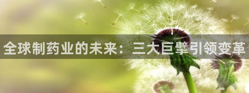 usdt九游会老哥俱乐部：全球制药业的未来：三大巨擘引领变革