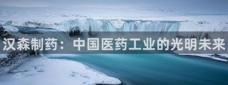 9游会老哥：汉森制药：中国医药工业的光明未来