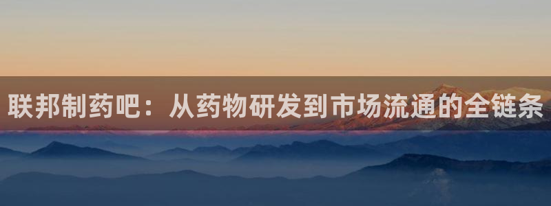 九游会老哥俱乐部必备的交流社区：联邦制药吧：从药物研发到市场流通的全链条