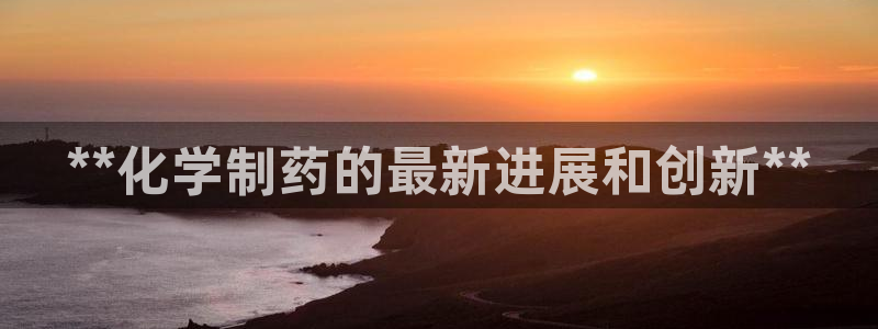 j9九游会老哥俱乐部交流区：**化学制药的最新进展和创新**