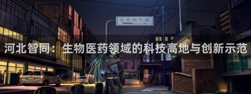 九游会老哥俱乐部官网：河北智同：生物医药领域的科技高地与创新示范
