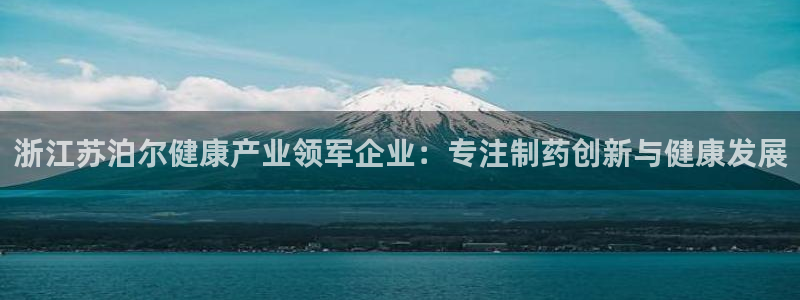 九游会老哥必备的交流社区九：浙江苏泊尔健康产业领军企业：专注制药创新与健康发展