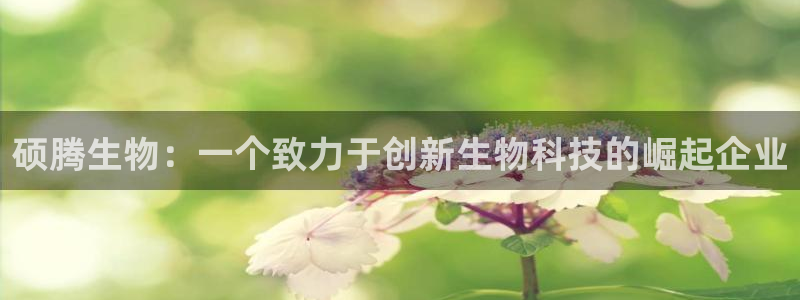 九游老哥俱乐部官网登录网址：硕腾生物：一个致力于创新生物科技的崛起企业